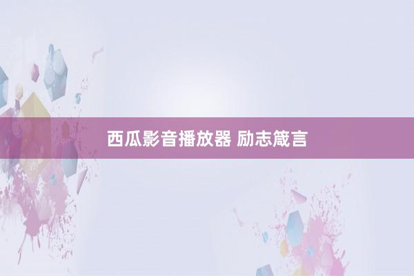 西瓜影音播放器 励志箴言