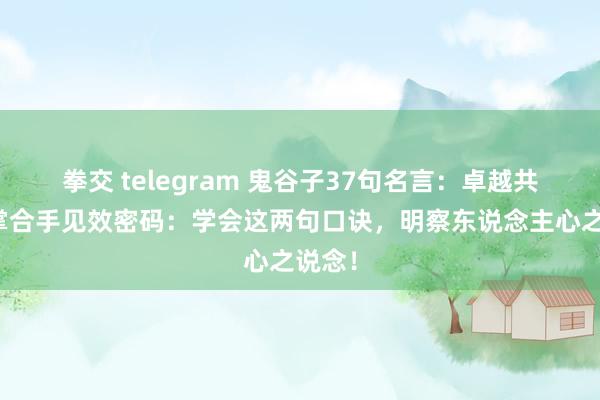 拳交 telegram 鬼谷子37句名言：卓越共计，掌合手见效密码：学会这两句口诀，明察东说念主心之说念！