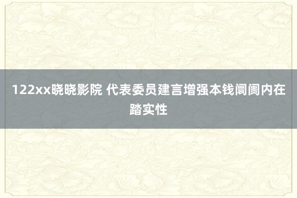 122xx晓晓影院 代表委员建言增强本钱阛阓内在踏实性