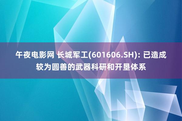 午夜电影网 长城军工(601606.SH): 已造成较为圆善的武器科研和开垦体系