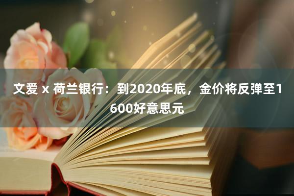 文爱 x 荷兰银行：到2020年底，金价将反弹至1600好意思元