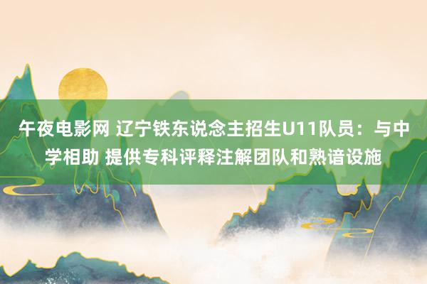 午夜电影网 辽宁铁东说念主招生U11队员：与中学相助 提供专科评释注解团队和熟谙设施