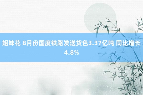 姐妹花 8月份国度铁路发送货色3.37亿吨 同比增长4.8%