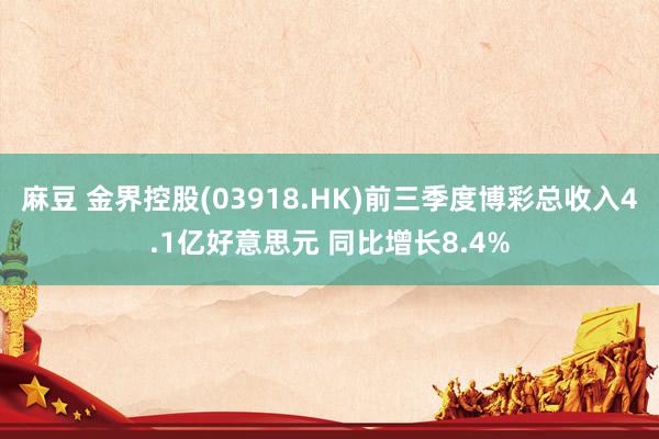 麻豆 金界控股(03918.HK)前三季度博彩总收入4.1亿好意思元 同比增长8.4%