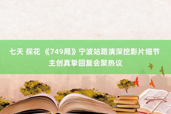 七天 探花 《749局》宁波站路演深挖影片细节 主创真挚回复会聚热议