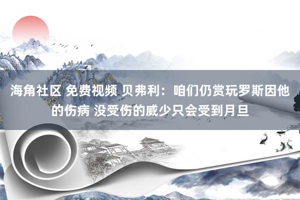 海角社区 免费视频 贝弗利：咱们仍赏玩罗斯因他的伤病 没受伤的威少只会受到月旦