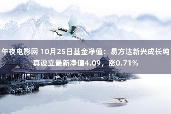 午夜电影网 10月25日基金净值：易方达新兴成长纯真设立最新净值4.09，涨0.71%