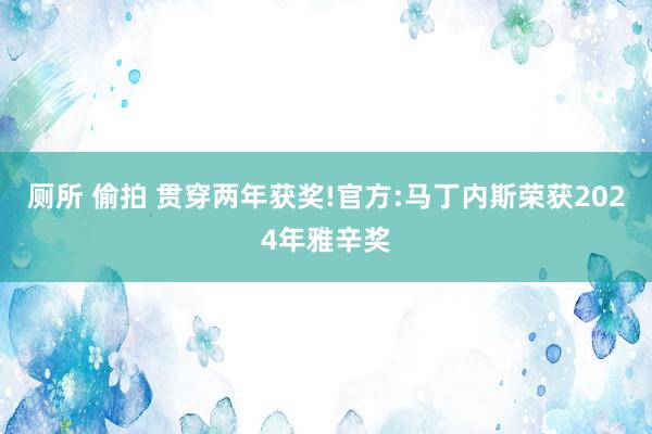 厕所 偷拍 贯穿两年获奖!官方:马丁内斯荣获2024年雅辛奖