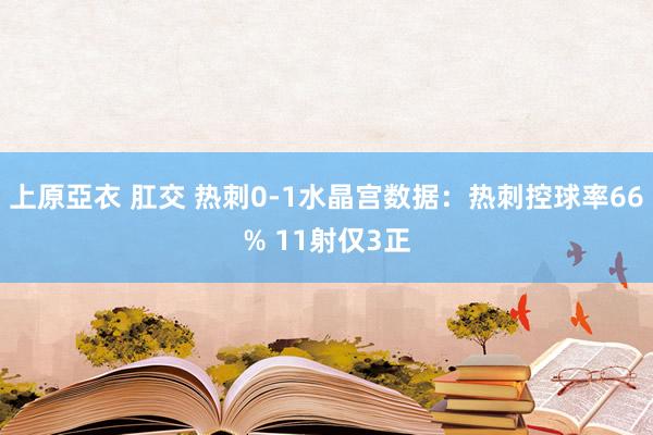 上原亞衣 肛交 热刺0-1水晶宫数据：热刺控球率66% 11射仅3正