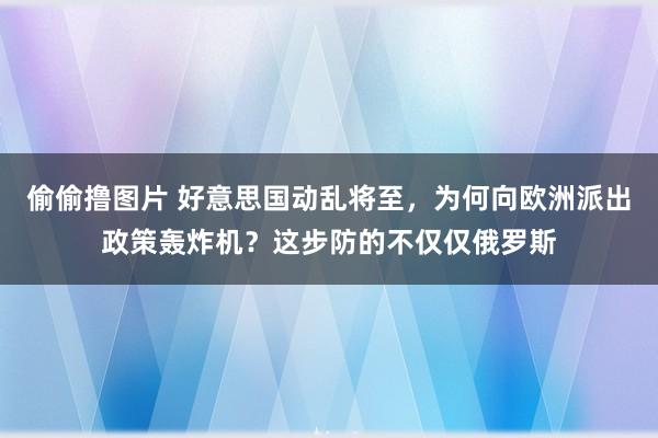 偷偷撸图片 好意思国动乱将至，为何向欧洲派出政策轰炸机？这步防的不仅仅俄罗斯